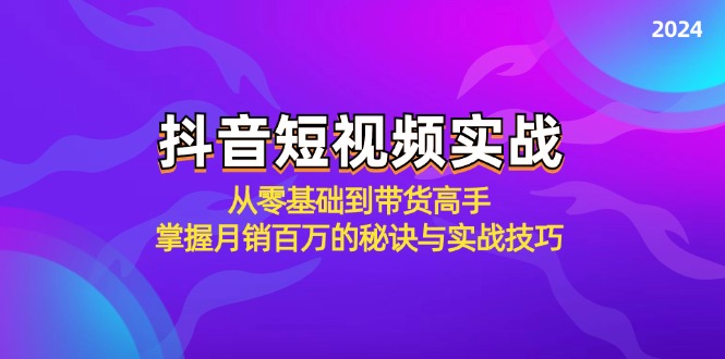 抖音短视频实战：从零基础到带货高手，掌握月销百万的秘诀与实战技巧-卿云社