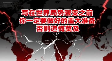 付费文章：写在世界局势骤变之前，你一定要做好的重大准备，否则追悔莫及-卿云社