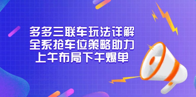 多多三联车玩法详解，全系抢车位策略助力，上午布局下午爆单-卿云社