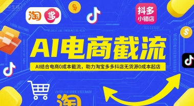 AI电商截流项目，AI结合电商0成本截流，助力淘宝多多抖店无货源0成本起店-卿云社
