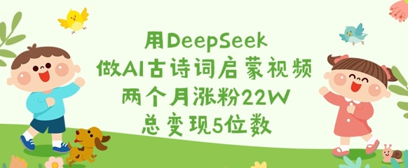 用DeepSeek做AI古诗词启蒙视频，两个月涨粉22W，总变现5位数-卿云社