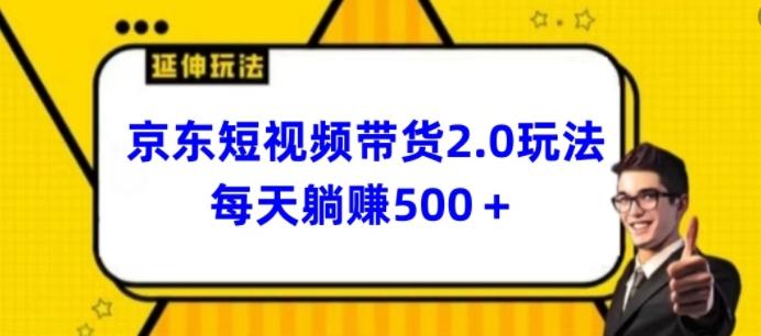 2024最新京东短视频带货2.0玩法，每天3分钟，日入500+【揭秘】-卿云社