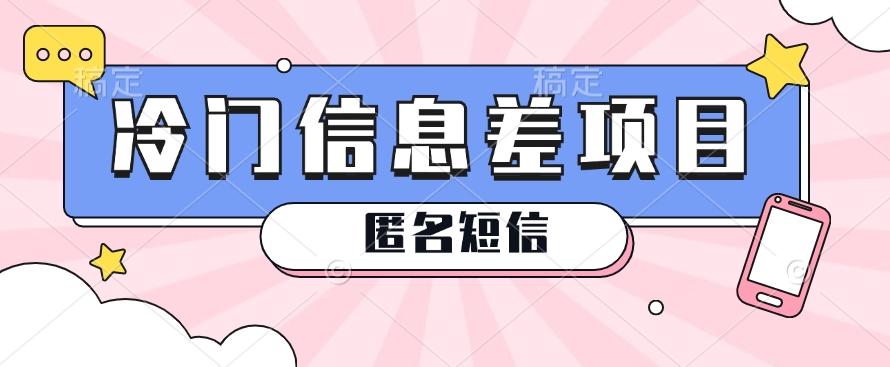 利用信息差操作的冷门赚钱项目，揭秘“匿名短信”日赚几十几百的玩法-卿云社