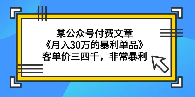 (9365期)某公众号付费文章《月入30万的暴利单品》客单价三四千，非常暴利-卿云社