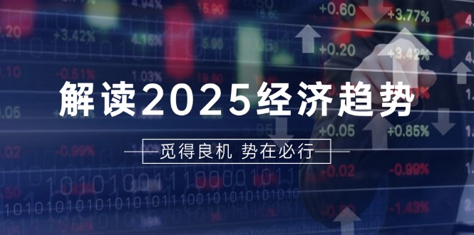 解读2025经济趋势、美股、A港股等资产前景判断，助您抢先布局未来投资-卿云社