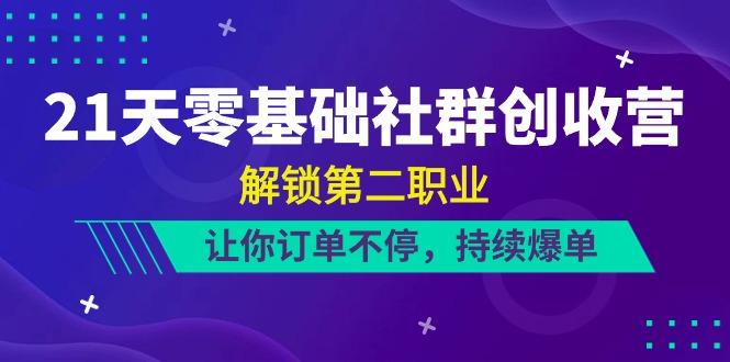 21天零基础社群创收营，解锁第二职业，让你订单不停，持续爆单(22节)-卿云社