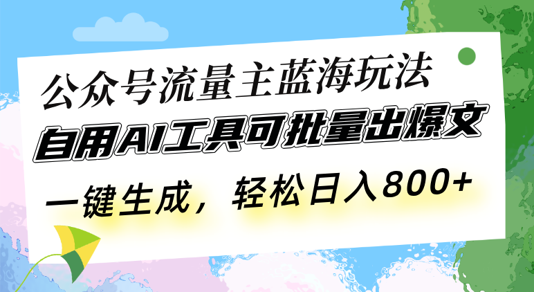 公众号流量主蓝海玩法 自用AI工具可批量出爆文，一键生成，轻松日入800-卿云社