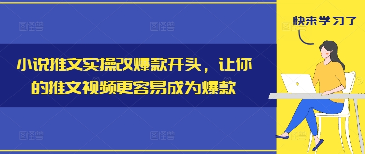小说推文实操改爆款开头，让你的推文视频更容易成为爆款-卿云社