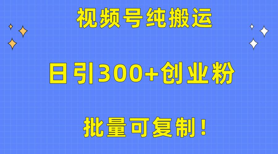 批量可复制！视频号纯搬运日引300+创业粉教程！-卿云社