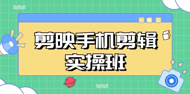 剪映手机剪辑实战班，从入门到精通，抖音爆款视频制作秘籍分段讲解-卿云社