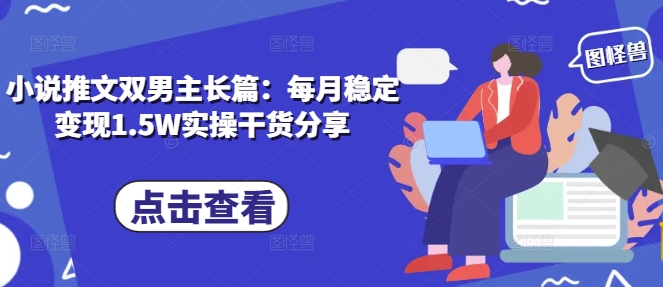小说推文双男主长篇：每月稳定变现1.5W实操干货分享-卿云社