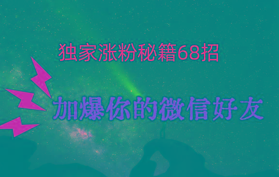 独家引流秘籍68招，深藏多年的压箱底，效果惊人，加爆你的微信好友！-卿云社