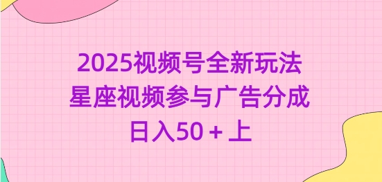 2025视频号全新玩法-星座视频参与广告分成，日入50+上-卿云社