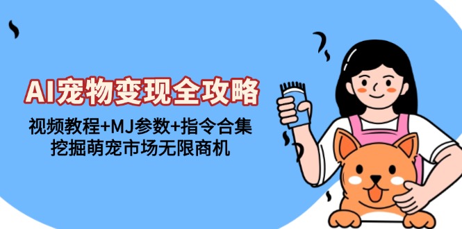 AI宠物变现全攻略：视频教程+MJ参数+指令合集，挖掘萌宠市场无限商机-卿云社