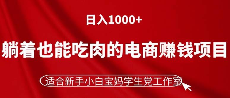 躺着也能吃肉的电商赚钱项目，日入1000+，适合新手小白宝妈学生党工作室-卿云社