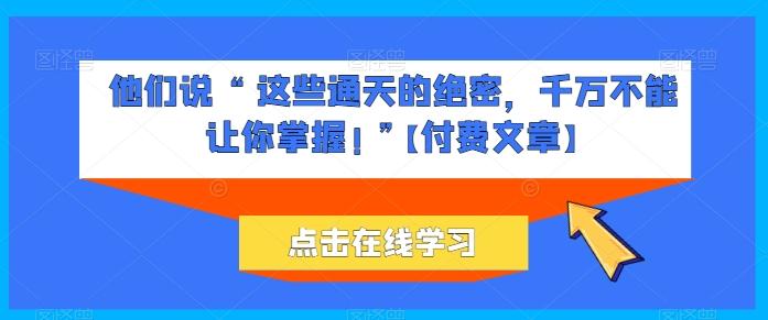 他们说 “ 这些通天的绝密，千万不能让你掌握! ”【付费文章】-卿云社