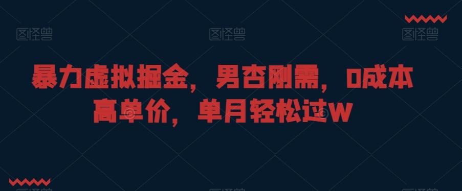 暴力虚拟掘金，男杏刚需，0成本高单价，单月轻松过W【揭秘】-卿云社