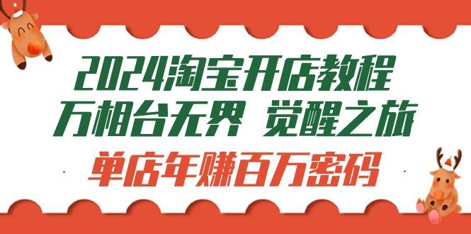 (9799期)2024淘宝开店教程-万相台无界 觉醒-之旅：单店年赚百万密码(99节视频课)-卿云社
