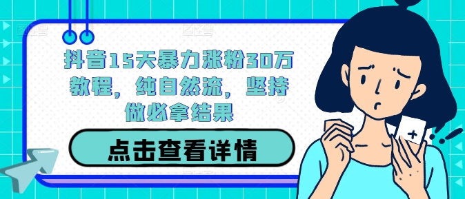 抖音15天暴力涨粉30万教程，纯自然流，坚持做必拿结果-卿云社