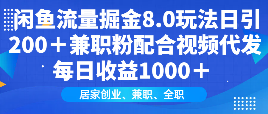 闲鱼流量掘金8.0玩法日引200＋兼职粉配合视频代发日入1000＋收益适合互...-卿云社