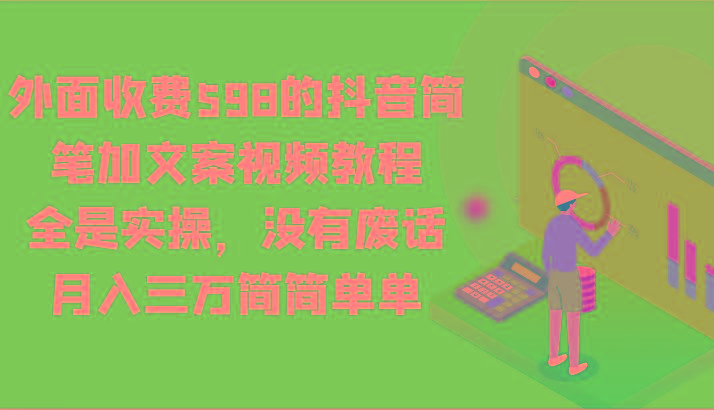 外面收费598的抖音简笔加文案视频教程,全是实操,没有废话,月入三万简简单单-卿云社