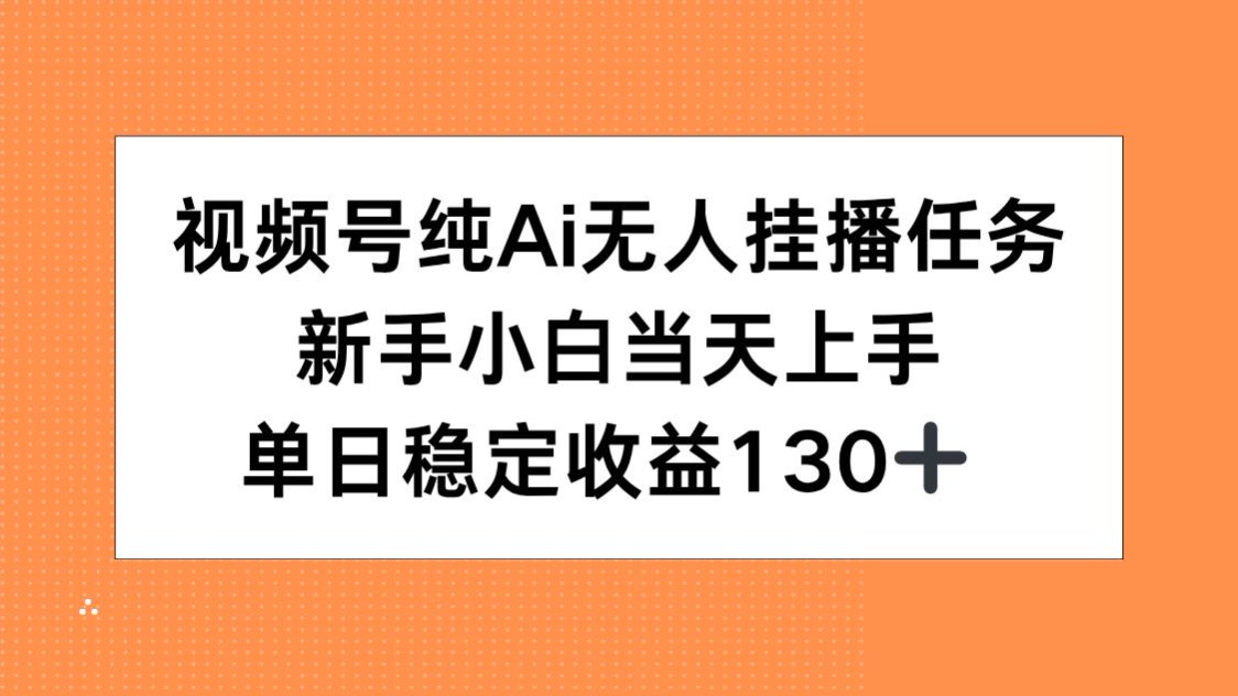 视频号纯AI无人挂播任务，新手小白当天上手，单日稳定收益130+-卿云社