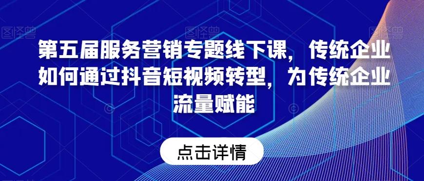 第五届服务营销专题线下课，传统企业如何通过抖音短视频转型，为传统企业流量赋能-卿云社