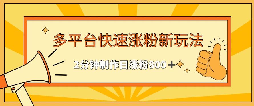 多平台快速涨粉最新玩法，2分钟制作，日涨粉800+【揭秘】-卿云社
