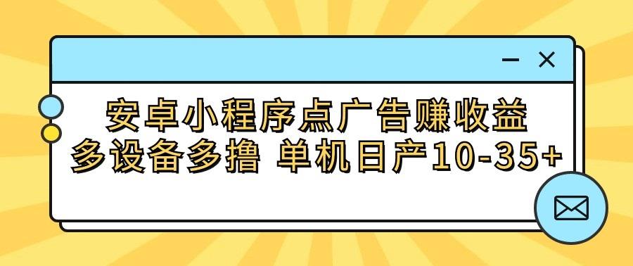 安卓小程序点广告赚收益,多设备多撸 单机日产10-35+-卿云社