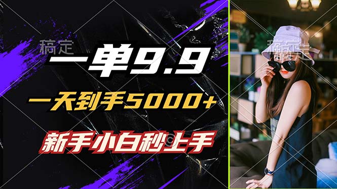 一单9.9，一天到手5000+，不挑人，小白当天上手，制作作品只需1分钟-卿云社