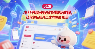 小红书聚光投放保姆级教程，让你的私信开口成本降低10倍-卿云社