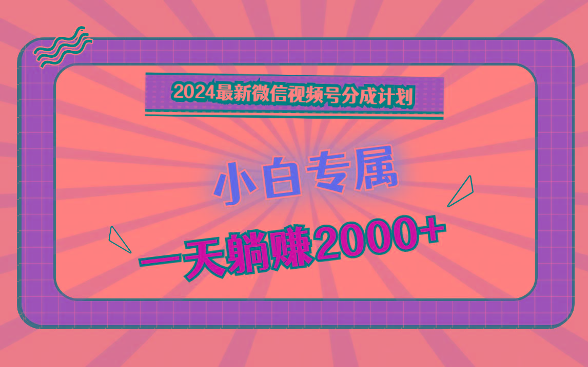 2024最新微信视频号分成计划,对新人友好,一天躺赚2000+-卿云社