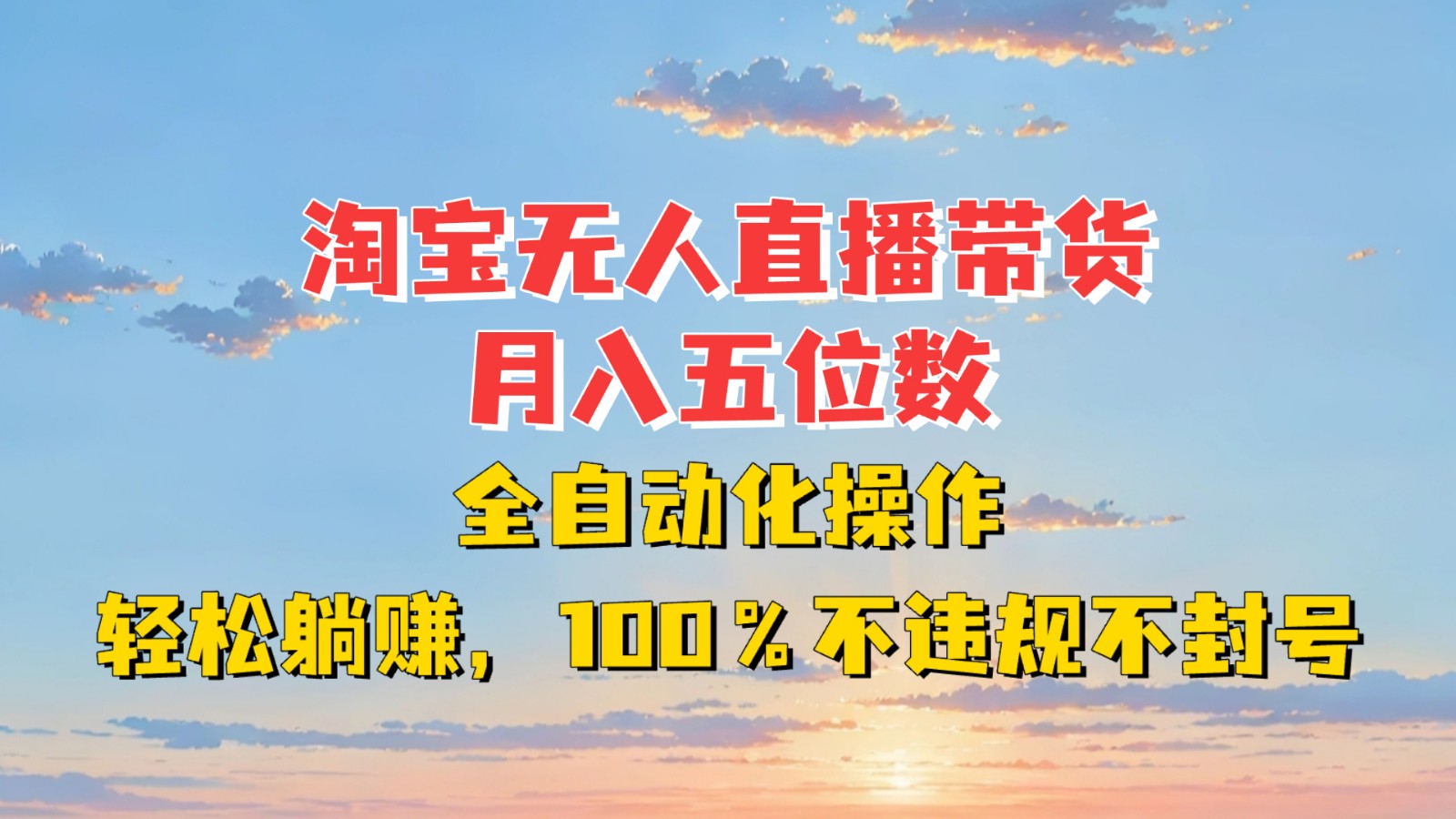 淘宝无人直播带货,月入五位数,全自动化操作,轻松躺赚,100%不违规不封号-卿云社