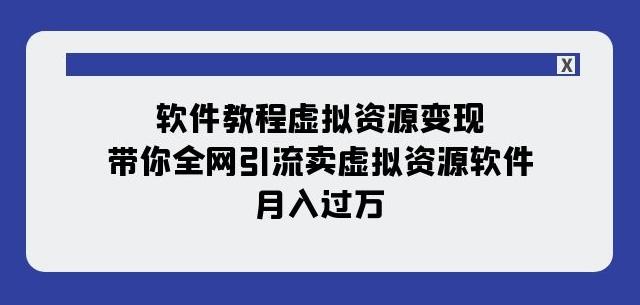 软件教程虚拟资源变现：带你全网引流卖虚拟资源软件，月入过万（11节课）-卿云社