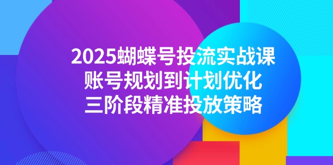 2025蝴蝶号投流实战课，账号规划到计划优化，三阶段精准投放策略-卿云社