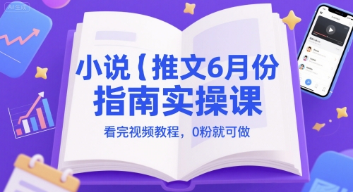 小说推文6月份指南实操课，看完视频教程，0粉就可做-卿云社