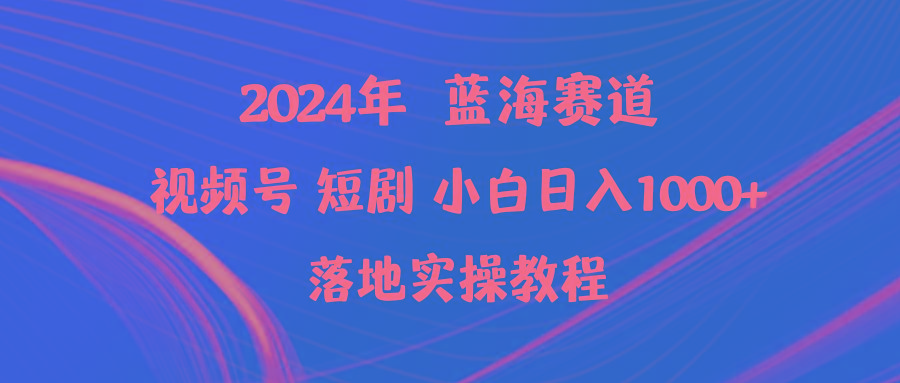 (9634期)2024年蓝海赛道视频号短剧 小白日入1000+落地实操教程-卿云社