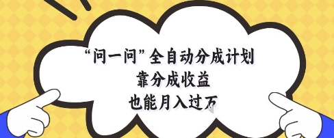 问一问全自动分成计划，靠分成收益也能月入过1W【揭秘】-卿云社