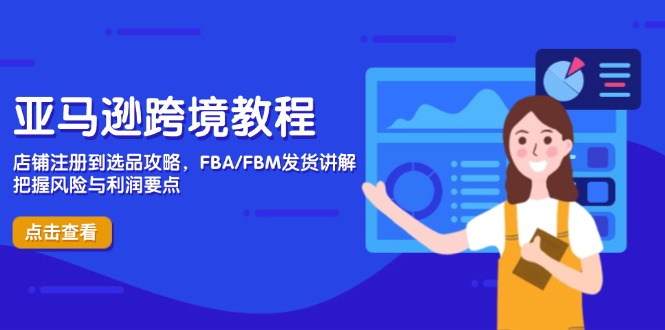 亚马逊跨境教程，店铺注册到选品攻略，FBA/FBM发货讲解，把握风险与利润-卿云社