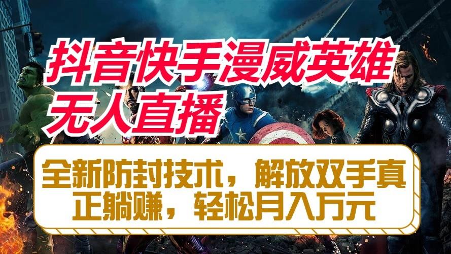 抖音快手漫威英雄无人直播，全新防封技术，解放双手真正躺赚，轻松月入万元-卿云社
