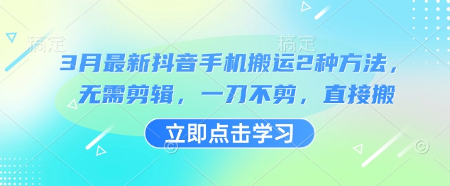 3月最新抖音手机搬运2种方法，无需剪辑，一刀不剪，直接搬-卿云社