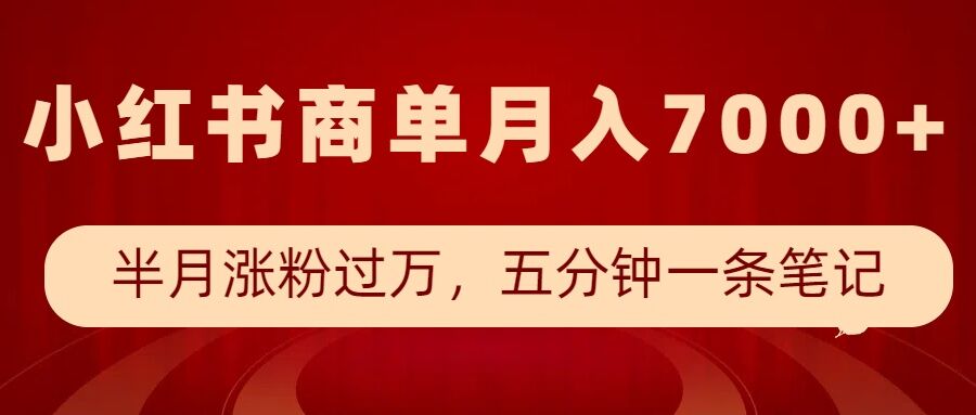 小红书商单最新玩法，半个月涨粉过万，五分钟一条笔记，月入7000+-卿云社
