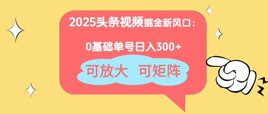 2025头条视频掘金新风口：0基础日入300+，可放大，可矩阵-卿云社