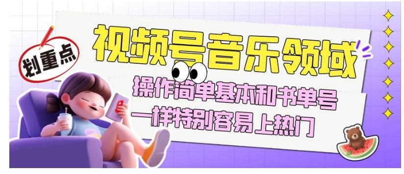 视频号音乐领域项目玩法，操作简单基本和书单号一样，特别容易上热门【揭秘】-卿云社