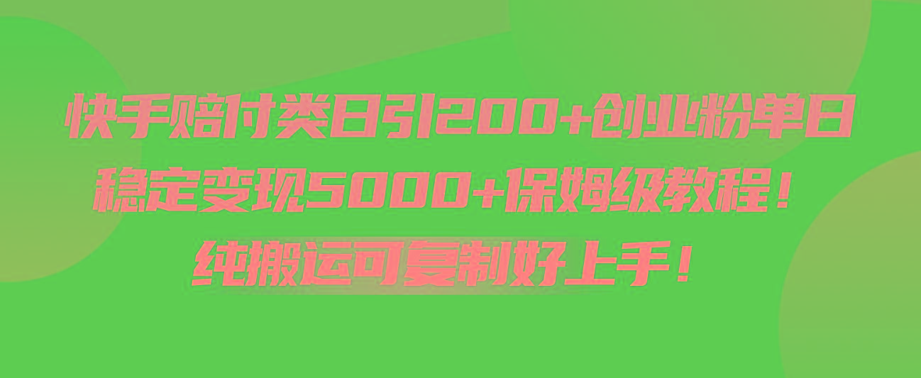 快手赔付类日引200+创业粉，单日稳定变现5000+保姆级教程！纯搬运可复制好上手！-卿云社