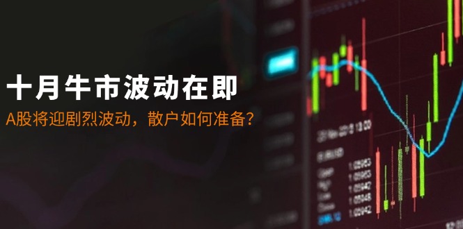 十月牛市波动在即：A股将迎剧烈波动，散户如何准备？-卿云社