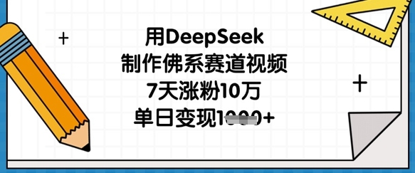 用DeepSeek制作佛系赛道视频，7天涨粉10万，单日变现1k-卿云社