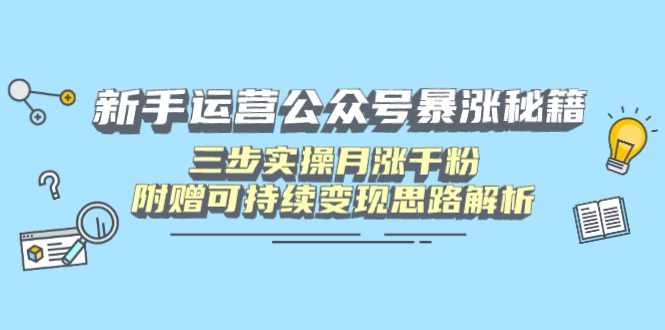 新手运营公众号暴涨秘籍，三步实操月涨千粉，附赠可持续变现思路解析-卿云社