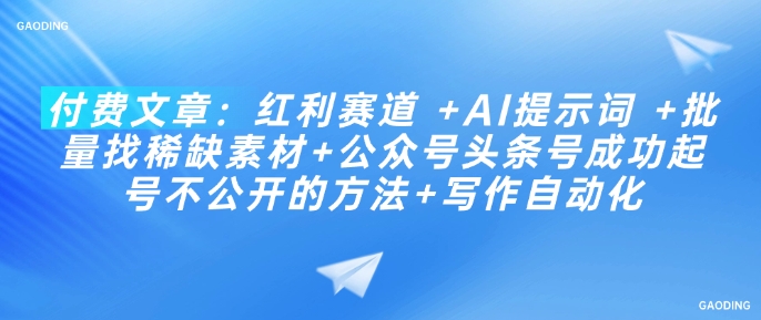 付费文章：红利赛道 +AI提示词 +批量找稀缺素材+公众号头条号成功起号不公开的方法+写作自动化-卿云社