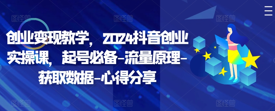 创业变现教学，2024抖音创业实操课，起号必备-流量原理-获取数据-心得分享-卿云社